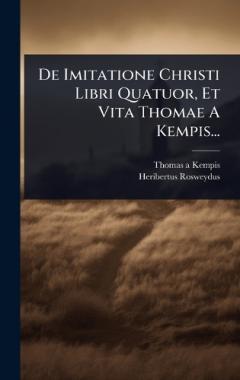 De Imitatione Christi Libri Quatuor, Et Vita Thomae A Kempis...