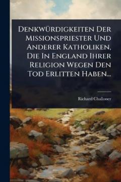 DenkwÃ1/4rdigkeiten Der Missionspriester Und Anderer Katholiken, Die In England Ihrer Religion Wegen Den Tod Erlitten Haben...