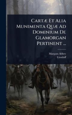 CartÃ] Et Alia Munimenta QuÃ] Ad Dominium De Glamorgan Pertinent ...