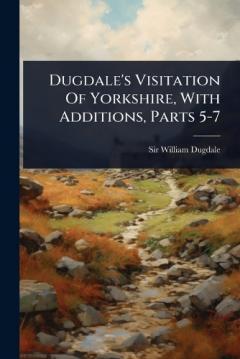 Coperta cărții Dugdale's Visitation Of Yorkshire, With Additions, Parts 5-7