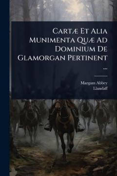 CartÃ] Et Alia Munimenta QuÃ] Ad Dominium De Glamorgan Pertinent ...
