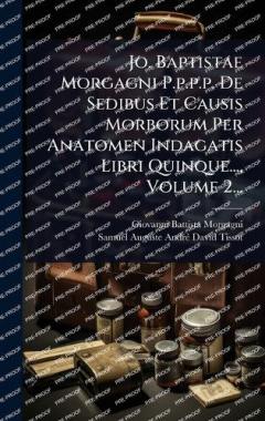 Coperta cărții Jo. Baptistae Morgagni P.p.p.p. De Sedibus Et Causis Morborum Per Anatomen Indagatis Libri Quinque..., Volume 2...