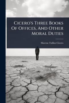 Cicero's Three Books Of Offices, And Other Moral Duties