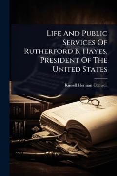 Coperta cărții Life And Public Services Of Rutherford B. Hayes, President Of The United States