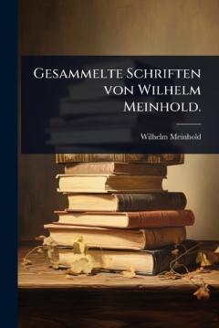 Gesammelte Schriften von Wilhelm Meinhold.