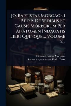 Coperta cărții Jo. Baptistae Morgagni P.p.p.p. De Sedibus Et Causis Morborum Per Anatomen Indagatis Libri Quinque..., Volume 2...
