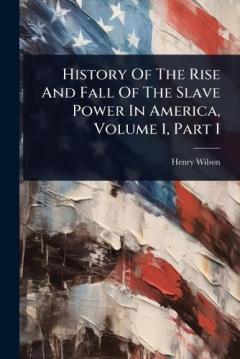 Coperta cărții History Of The Rise And Fall Of The Slave Power In America, Volume 1, Part 1