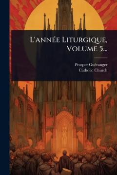 L'annÃ(c)e Liturgique, Volume 5...