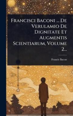Coperta cărții Francisci Baconi ... De Verulamio De Dignitate Et Augmentis Scientiarum, Volume 2...
