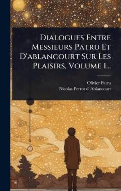 Dialogues Entre Messieurs Patru Et D'ablancourt Sur Les Plaisirs, Volume 1...