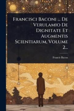 Coperta cărții Francisci Baconi ... De Verulamio De Dignitate Et Augmentis Scientiarum, Volume 2...