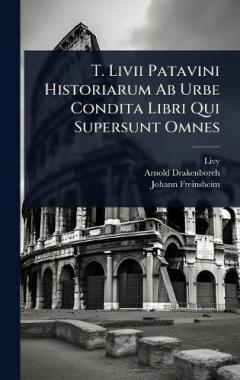 T. Livii Patavini Historiarum Ab Urbe Condita Libri Qui Supersunt Omnes