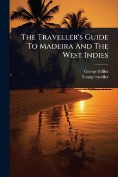 The Traveller's Guide To Madeira And The West Indies
