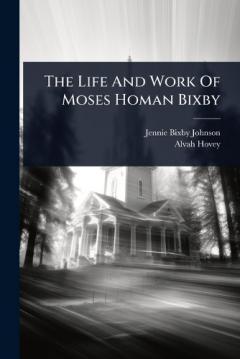 Coperta cărții The Life And Work Of Moses Homan Bixby