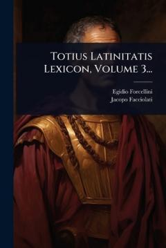 Coperta cărții Totius Latinitatis Lexicon, Volume 3...