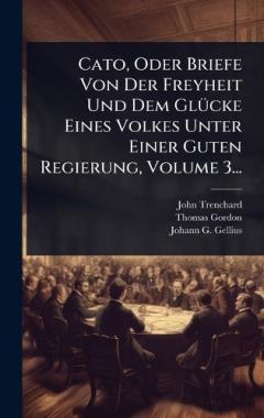Cato, Oder Briefe Von Der Freyheit Und Dem GlÃ1/4cke Eines Volkes Unter Einer Guten Regierung, Volume 3...