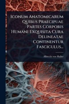 Iconum Anatomicarum Quibus Praecipuae Partes Corporis Humani Exquisita Cura Delineatae Continentur Fasciculus...