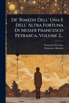 De' Rimedii Dell' Una E Dell' Altra Fortuna Di Messer Francesco Petrarca, Volume 2...
