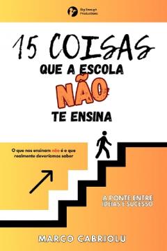 Coperta cărții 15 COISAS QUE A ESCOLA NÃO TE ENSINA: O que nos ensinam não é o que realmente deveríamos saber