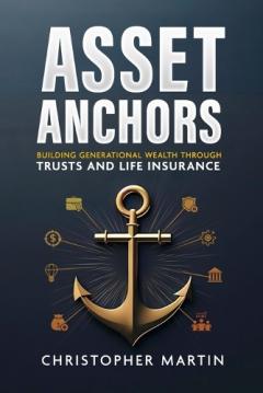 Coperta cărții Asset Anchors: Building Generational Wealth through Trusts and Life Insurance