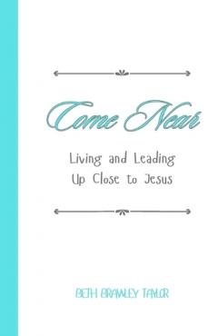 Come Near: Living and Leading Up Close to Jesus