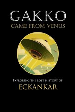 Coperta cărții Gakko Came From Venus: Exploring the Lost History of Eckankar