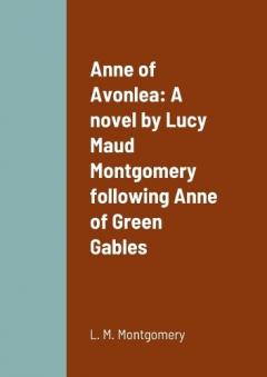 Anne of Avonlea: A novel by Lucy Maud Montgomery following Anne of Green Gables