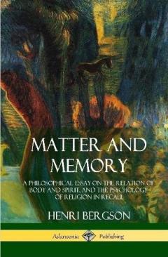 Matter and Memory: A Philosophical Essay on the Relation of Body and Spirit, and the Psychology of Religion in Recall (Hardcover)