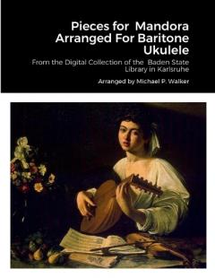 Pieces for Mandora Arranged For Baritone Ukulele: From the Digital Collection of the Baden State Library in Karlsruhe