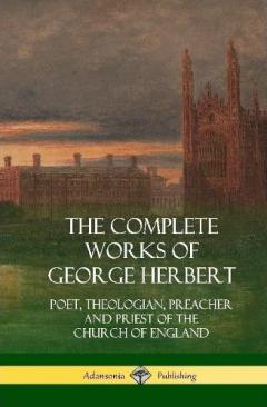 The Complete Works of George Herbert: Poet, Theologian, Preacher and Priest of the Church of England (Hardcover)