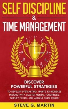 Coperta cărții Self Discipline & Time Management: Discover Powerful Strategies to Develop Everlasting Habits to Increase Productivity, Master Mental Toughness, Amplify Focus, and Achieve Your Goals!
