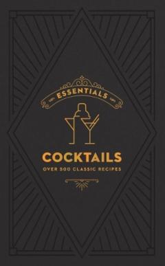 ESSENTIALS: Cocktails: Over 500 Classic Recipes