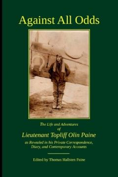 Coperta cărții Against All Odds: The Life and Adventures of Lieutenant Topliff Olin Paine as Revealed in his Private Correspondence, Diary, and Contemporary Accounts