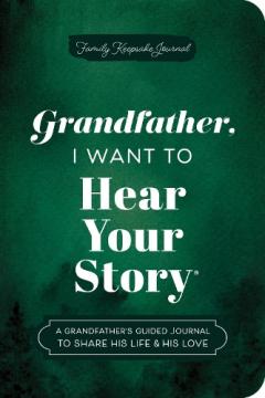 Coperta cărții Grandfather, I Want to Hear Your Story (Expanded Edition): A Grandfather's Guided Journal to Share His Life & His Love