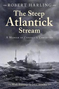 The Steep Atlantick Stream: A Memoir of Convoys and Corvettes