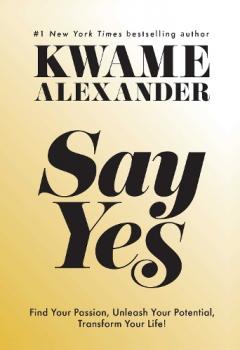 Say Yes: Find Your Passion, Unleash Your Potential, and Transform Your Life