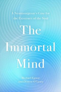 The Immortal Mind: A Neurosurgeon’s Case for the Existence of the Soul
