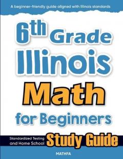 6th Grade Illinois Math for Beginners: Standardized Testing and Home School Study Guide