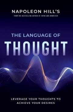 Napoleon Hill's The Language of Thought: Leverage Your Thoughts to Achieve Your Desires