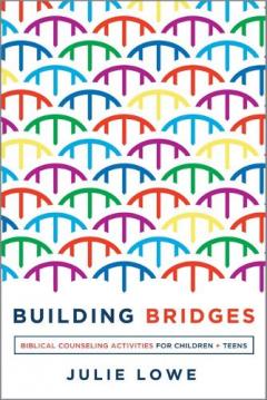 Building Bridges: Biblical Counseling Activities for Children and Teens