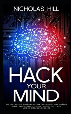 Hack Your Mind: Tap the Limitless Potential of Your Subconscious Mind, Harness Brain's Neuroplasticity, Learn to Bend Reality and Lead an Extra-ordinary Life