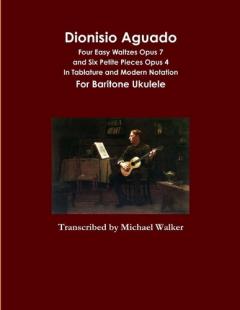 Dionisio Aguado: Four Easy Waltzes Opus 7 and Six Petite Pieces Opus 4 In Tablature and Modern Notation For Baritone Ukulele