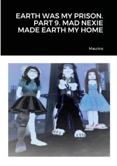 Coperta cărții Earth Was My Prison. Part 9. Mad Nexie Made Earth My Home