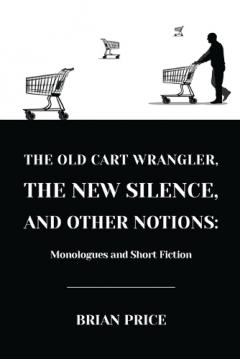 Coperta cărții The Old Cart Wrangler, The New Silence, and Other Notions: Monologues and Short Fiction