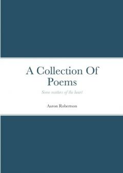 A Collection Of Poems: Some matters of the heart