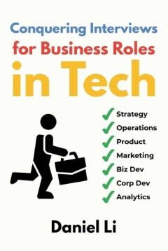 Conquering Interviews for Business Roles in Tech: Getting Job Offers in Strategy, Operations, Product, Marketing, and More