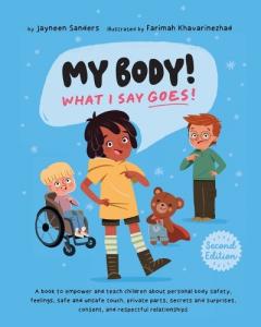 My Body! What I Say Goes! 2nd Edition: A book to empower and teach children about personal body safety, feelings, safe and unsafe touch, private parts, secrets and surprises, consent, and respectful relationships