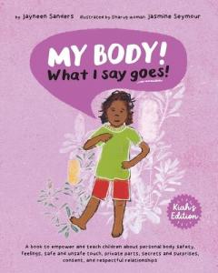 My Body! What I Say Goes! Kiah's Edition: Teach children about body safety, safe and unsafe touch, private parts, consent, respect, secrets and surprises