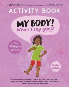 My Body! What I Say Goes! Activity Book Kiah's Edition: Teach children about body safety, safe and unsafe touch, private parts, consent, respect, secrets and surprises