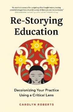 Coperta cărții Re-Storying Education: Decolonizing Your Practice Using a Critical Lens